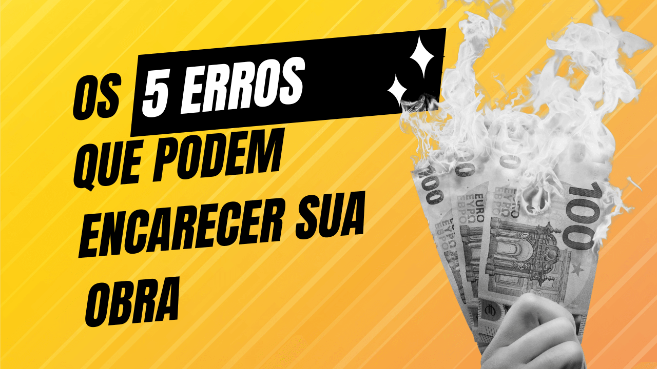 Os 5 erros que podem encarecer sua obra